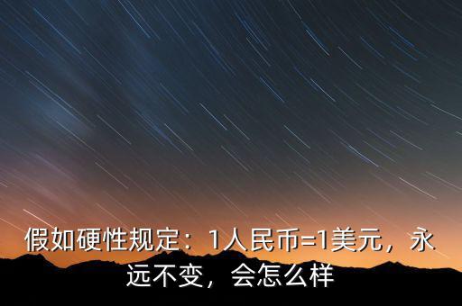 假如硬性規(guī)定：1人民幣=1美元，永遠(yuǎn)不變，會(huì)怎么樣