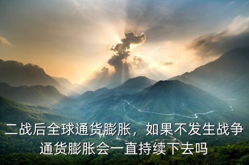 二戰(zhàn)后全球通貨膨脹，如果不發(fā)生戰(zhàn)爭通貨膨脹會一直持續(xù)下去嗎