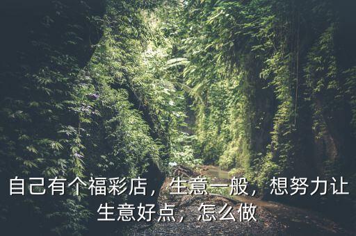 自己有個福彩店，生意一般，想努力讓生意好點，怎么做