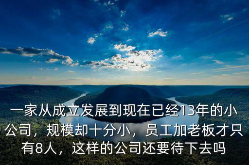 一家從成立發(fā)展到現(xiàn)在已經(jīng)13年的小公司，規(guī)模卻十分小，員工加老板才只有8人，這樣的公司還要待下去嗎