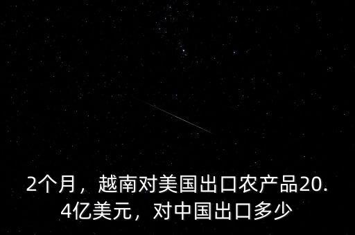 2個月，越南對美國出口農產品20.4億美元，對中國出口多少