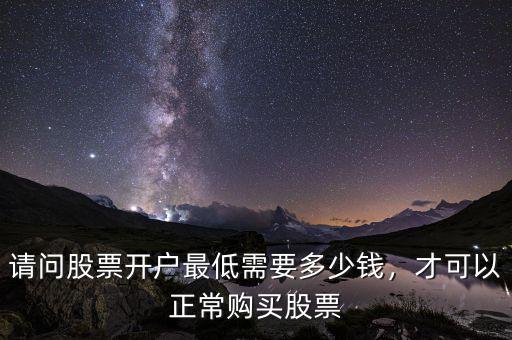 請問股票開戶最低需要多少錢，才可以正常購買股票