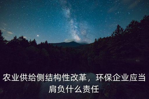 農業(yè)供給側結構性改革，環(huán)保企業(yè)應當肩負什么責任