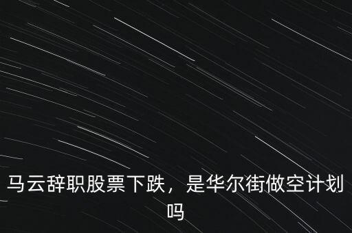 馬云辭職股票下跌，是華爾街做空計劃嗎