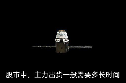 股市中，主力出貨一般需要多長時間