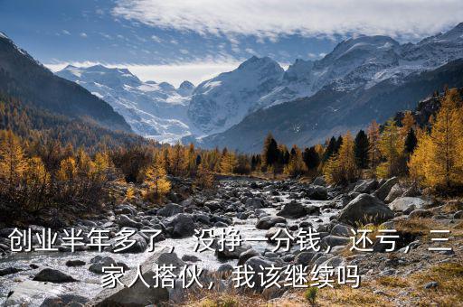 創(chuàng)業(yè)半年多了，沒掙一分錢，還虧，三家人搭伙，我該繼續(xù)嗎