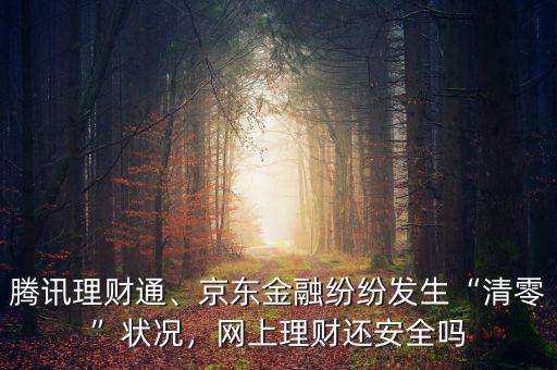 騰訊理財(cái)通、京東金融紛紛發(fā)生“清零”狀況，網(wǎng)上理財(cái)還安全嗎