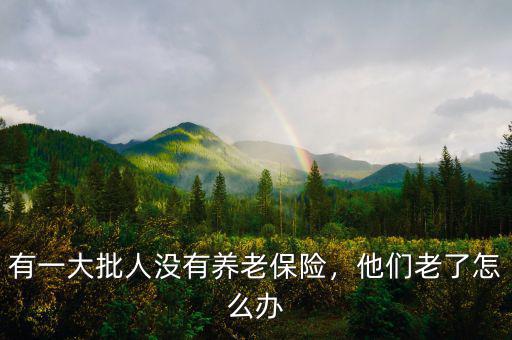 有一大批人沒有養(yǎng)老保險，他們老了怎么辦