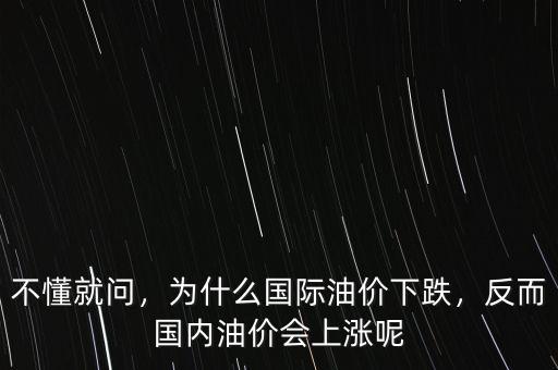 不懂就問，為什么國際油價下跌，反而國內(nèi)油價會上漲呢