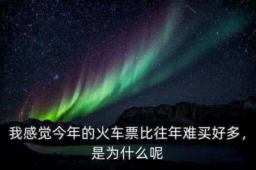 我感覺今年的火車票比往年難買好多，是為什么呢