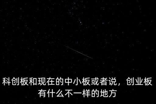 科創(chuàng)板和現(xiàn)在的中小板或者說(shuō)，創(chuàng)業(yè)板有什么不一樣的地方