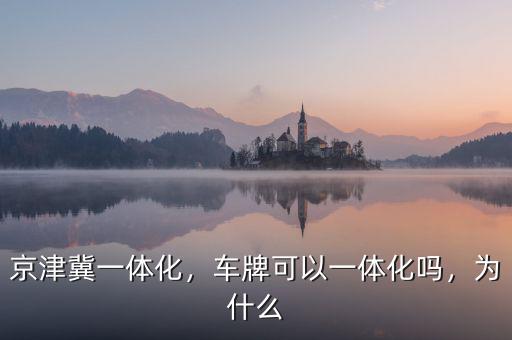 京津冀一體化，車牌可以一體化嗎，為什么