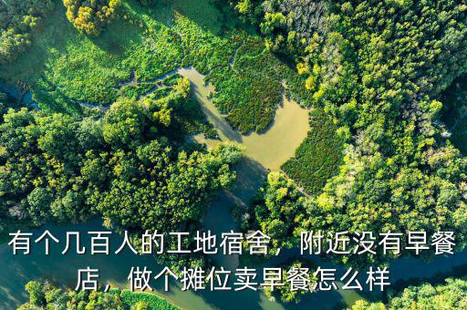 有個(gè)幾百人的工地宿舍，附近沒(méi)有早餐店，做個(gè)攤位賣(mài)早餐怎么樣