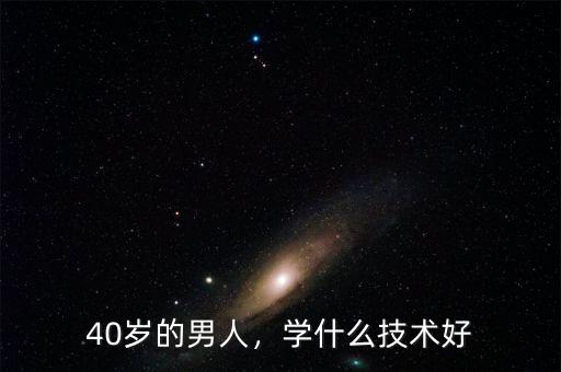 40歲的男人，學(xué)什么技術(shù)好