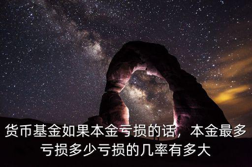 貨幣基金如果本金虧損的話，本金最多虧損多少虧損的幾率有多大