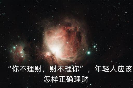 “你不理財，財不理你”，年輕人應該怎樣正確理財