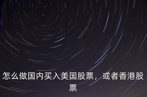 怎么做國內(nèi)買入美國股票，或者香港股票