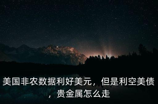 美國非農(nóng)數(shù)據(jù)利好美元，但是利空美債，貴金屬怎么走