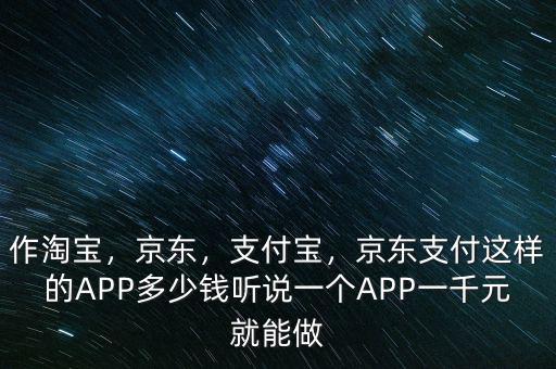 作淘寶，京東，支付寶，京東支付這樣的APP多少錢聽說一個APP一千元就能做