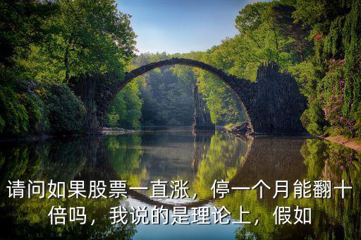 請問如果股票一直漲，停一個月能翻十倍嗎，我說的是理論上，假如