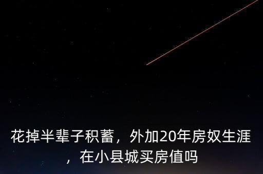 花掉半輩子積蓄，外加20年房奴生涯，在小縣城買房值嗎