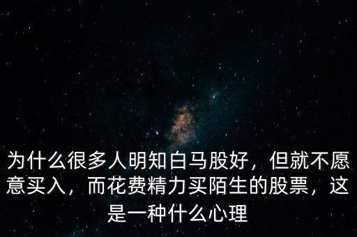 為什么很多人明知白馬股好，但就不愿意買入，而花費精力買陌生的股票，這是一種什么心理