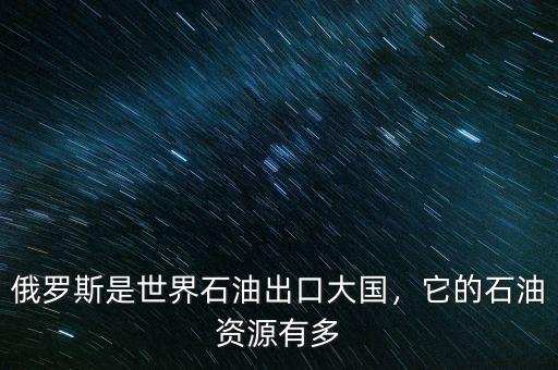 俄羅斯是世界石油出口大國，它的石油資源有多