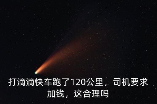 打滴滴快車跑了120公里，司機要求加錢，這合理嗎