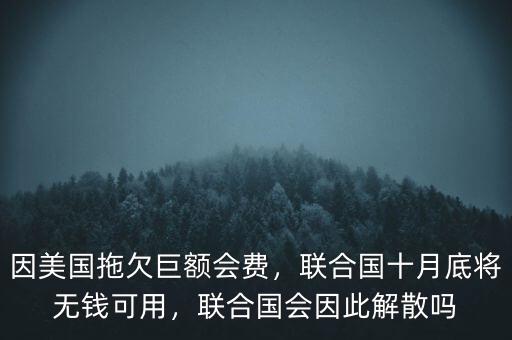 因美國拖欠巨額會費，聯(lián)合國十月底將無錢可用，聯(lián)合國會因此解散嗎