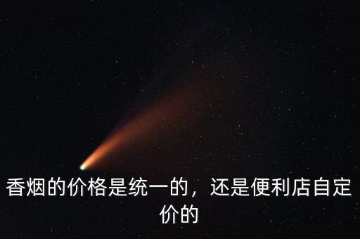 香煙的價格是統(tǒng)一的，還是便利店自定價的