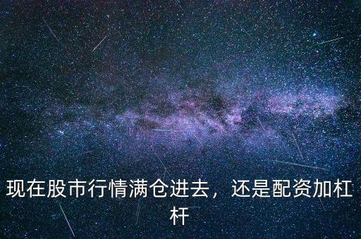 現在股市行情滿倉進去，還是配資加杠桿
