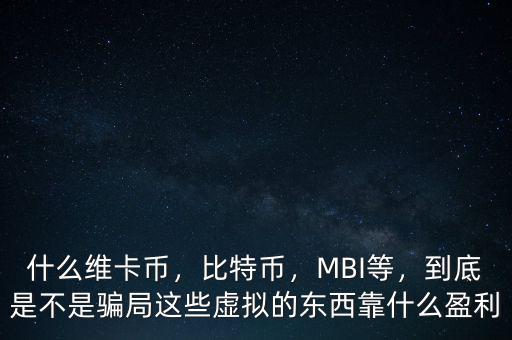 什么維卡幣，比特幣，MBI等，到底是不是騙局這些虛擬的東西靠什么盈利