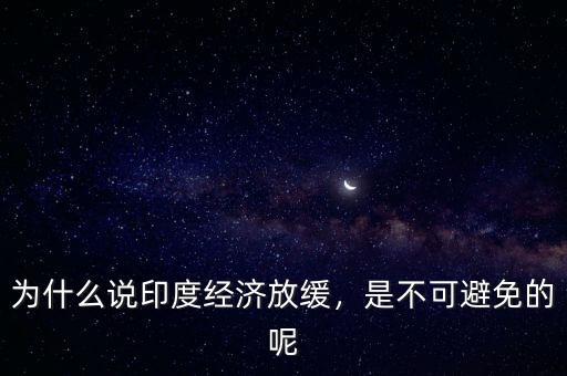 為什么說印度經(jīng)濟(jì)放緩，是不可避免的呢