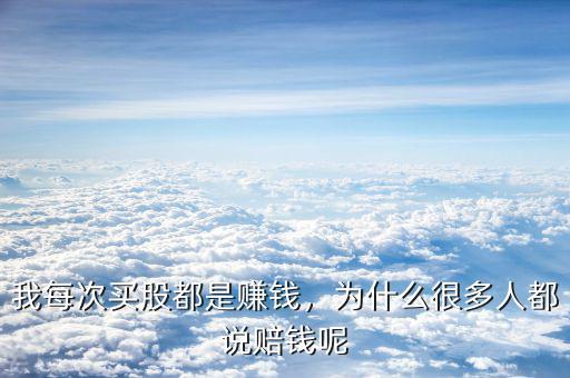 我每次買股都是賺錢，為什么很多人都說賠錢呢
