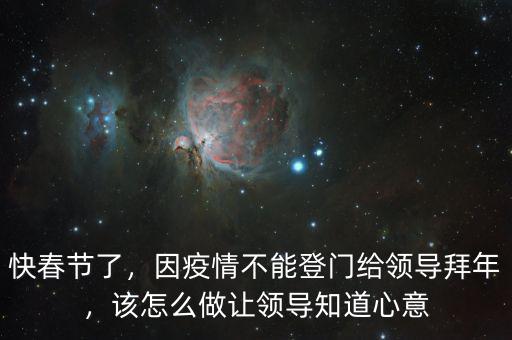 快春節(jié)了，因疫情不能登門給領導拜年，該怎么做讓領導知道心意