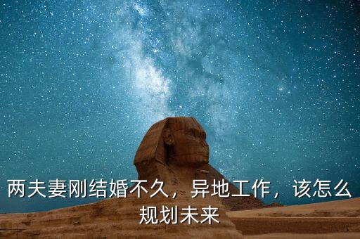 兩夫妻剛結(jié)婚不久，異地工作，該怎么規(guī)劃未來