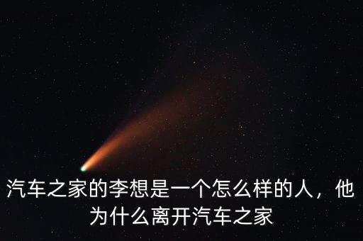 汽車之家的李想是一個(gè)怎么樣的人，他為什么離開汽車之家