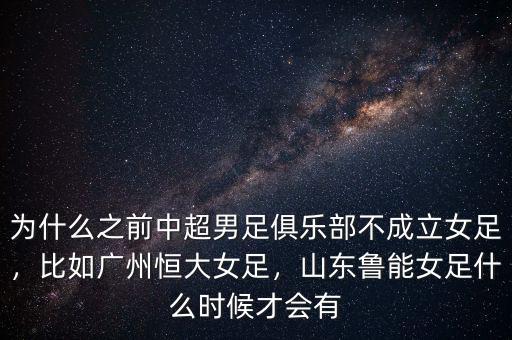 為什么之前中超男足俱樂部不成立女足，比如廣州恒大女足，山東魯能女足什么時(shí)候才會(huì)有