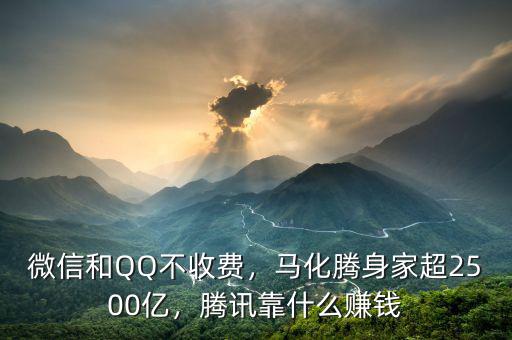 微信和QQ不收費(fèi)，馬化騰身家超2500億，騰訊靠什么賺錢