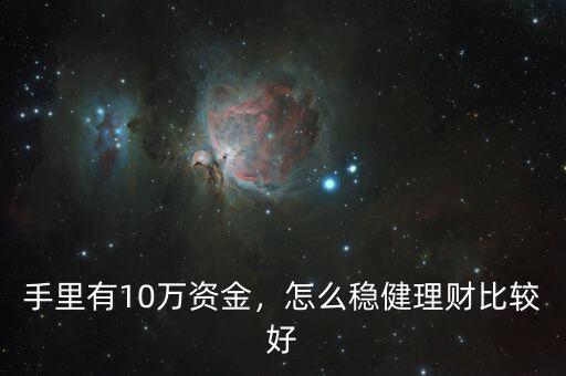 手里有10萬資金，怎么穩(wěn)健理財(cái)比較好
