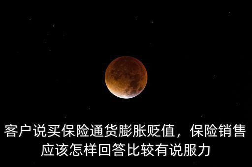 客戶說買保險通貨膨脹貶值，保險銷售應(yīng)該怎樣回答比較有說服力