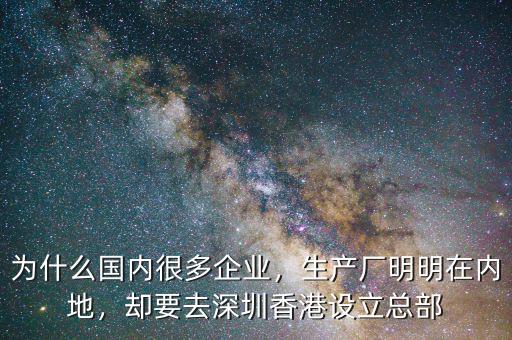 為什么國內(nèi)很多企業(yè)，生產(chǎn)廠明明在內(nèi)地，卻要去深圳香港設立總部