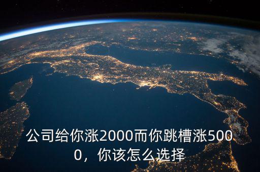 公司給你漲2000而你跳槽漲5000，你該怎么選擇