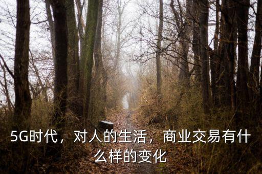 5G時代，對人的生活，商業(yè)交易有什么樣的變化