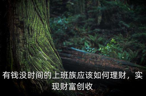 有錢沒時間的上班族應該如何理財，實現(xiàn)財富創(chuàng)收