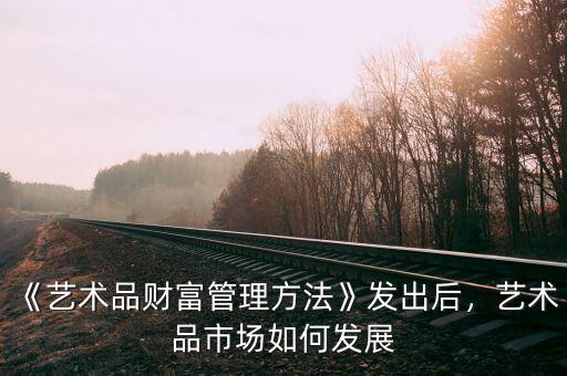 《藝術(shù)品財富管理方法》發(fā)出后，藝術(shù)品市場如何發(fā)展