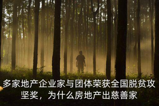多家地產(chǎn)企業(yè)家與團體榮獲全國脫貧攻堅獎，為什么房地產(chǎn)出慈善家