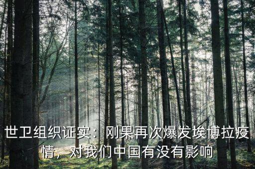 世衛(wèi)組織證實：剛果再次爆發(fā)埃博拉疫情，對我們中國有沒有影響