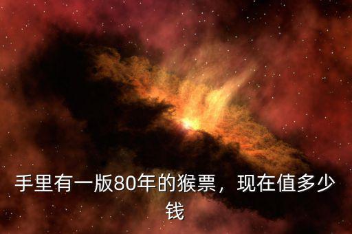 手里有一版80年的猴票，現(xiàn)在值多少錢