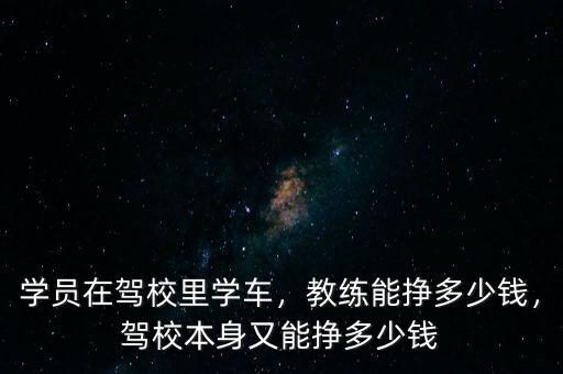 學員在駕校里學車，教練能掙多少錢，駕校本身又能掙多少錢
